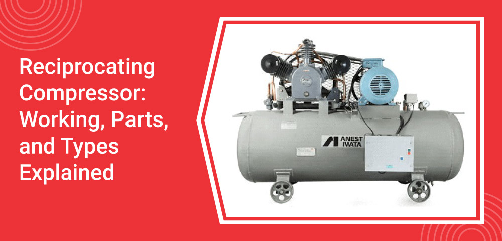 Reciprocating Compressor: Working Principle, Parts, & Types