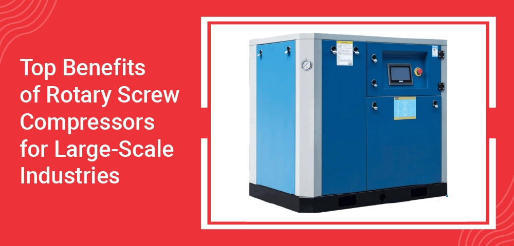 Top Benefits of Rotary Screw Compressors for Large-Scale Industries